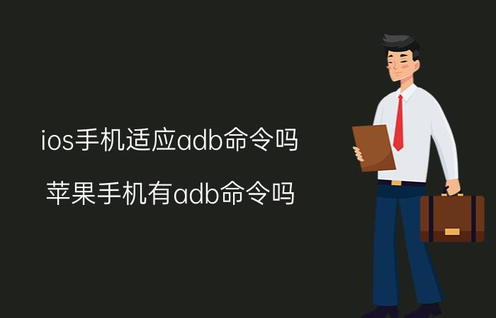 ios手机适应adb命令吗 苹果手机有adb命令吗？